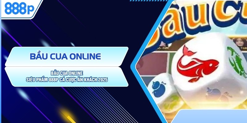 Bầu Cua Online - Siêu Phẩm 888P Cá Cược Ăn Khách 2025